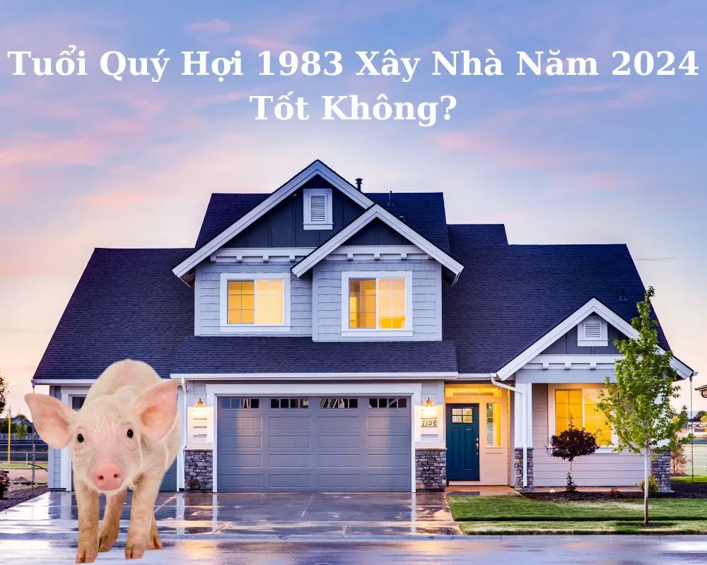 Tuổi 1983 làm nhà năm 2024 có đại cát đại lợi không?